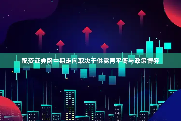 配资证券网中期走向取决于供需再平衡与政策博弈