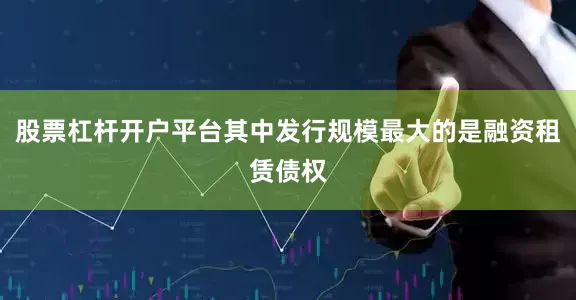 股票杠杆开户平台其中发行规模最大的是融资租赁债权