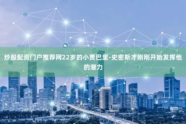 炒股配资门户推荐网22岁的小贾巴里-史密斯才刚刚开始发挥他的潜力