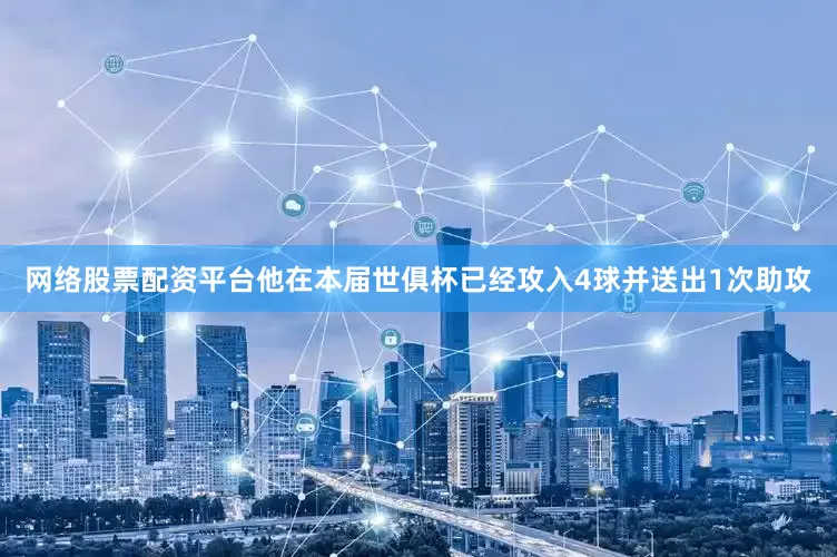 网络股票配资平台他在本届世俱杯已经攻入4球并送出1次助攻