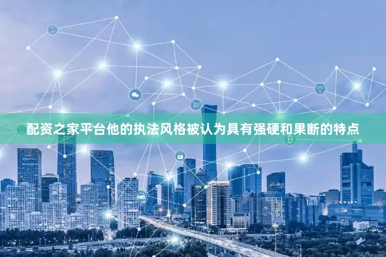 配资之家平台他的执法风格被认为具有强硬和果断的特点