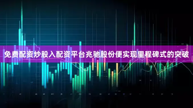 免费配资炒股入配资平台兆驰股份便实现里程碑式的突破