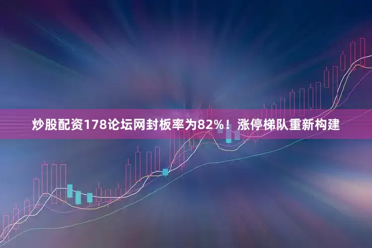 炒股配资178论坛网封板率为82%！涨停梯队重新构建