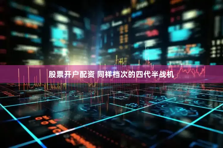 股票开户配资 同样档次的四代半战机