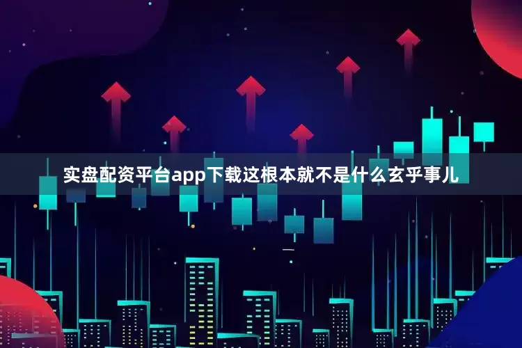 实盘配资平台app下载这根本就不是什么玄乎事儿