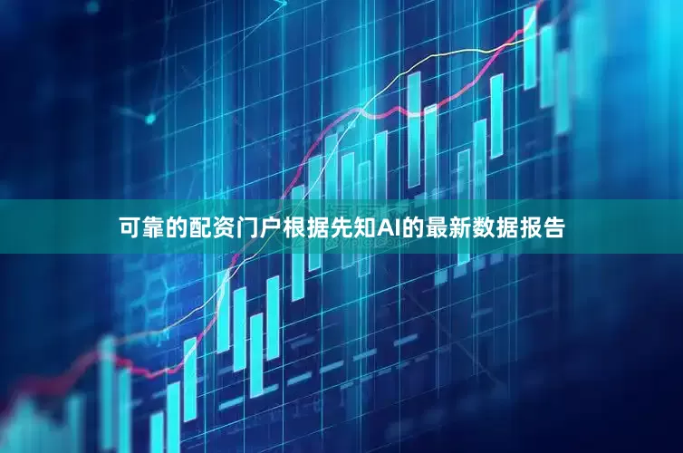 可靠的配资门户根据先知AI的最新数据报告
