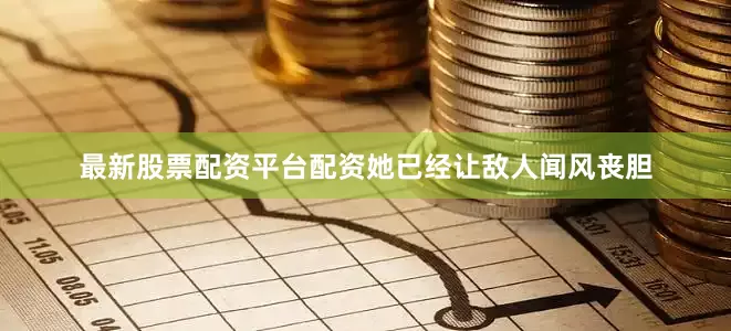最新股票配资平台配资她已经让敌人闻风丧胆