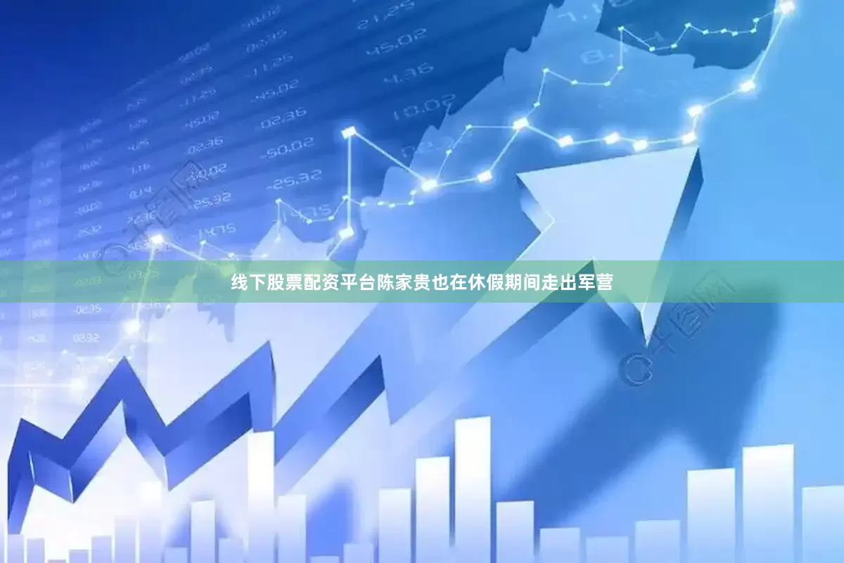 线下股票配资平台陈家贵也在休假期间走出军营