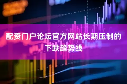 配资门户论坛官方网站长期压制的下跌趋势线
