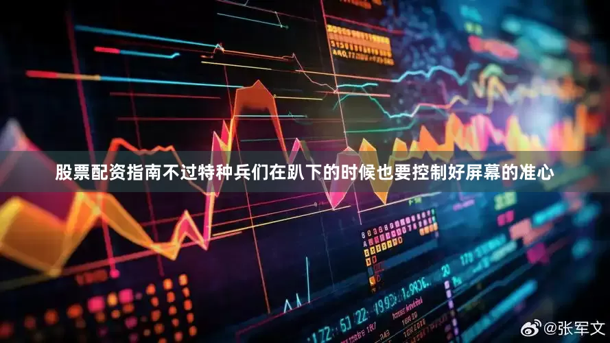 股票配资指南不过特种兵们在趴下的时候也要控制好屏幕的准心