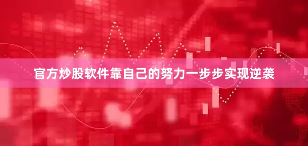 官方炒股软件靠自己的努力一步步实现逆袭
