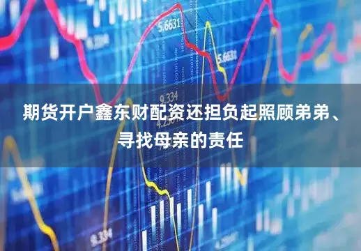 期货开户鑫东财配资还担负起照顾弟弟、寻找母亲的责任