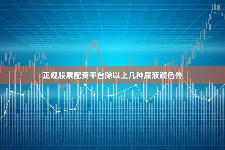 正规股票配资平台除以上几种尿液颜色外