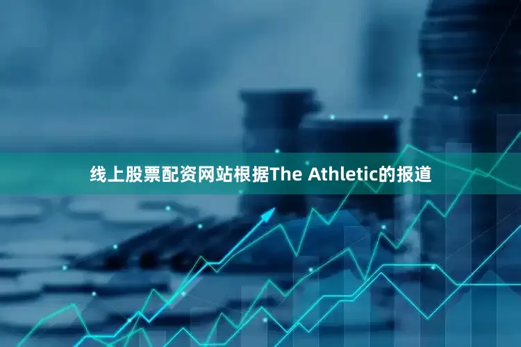 线上股票配资网站根据The Athletic的报道