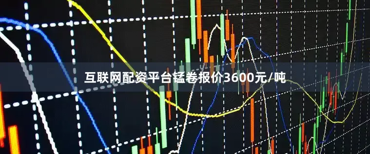 互联网配资平台锰卷报价3600元/吨