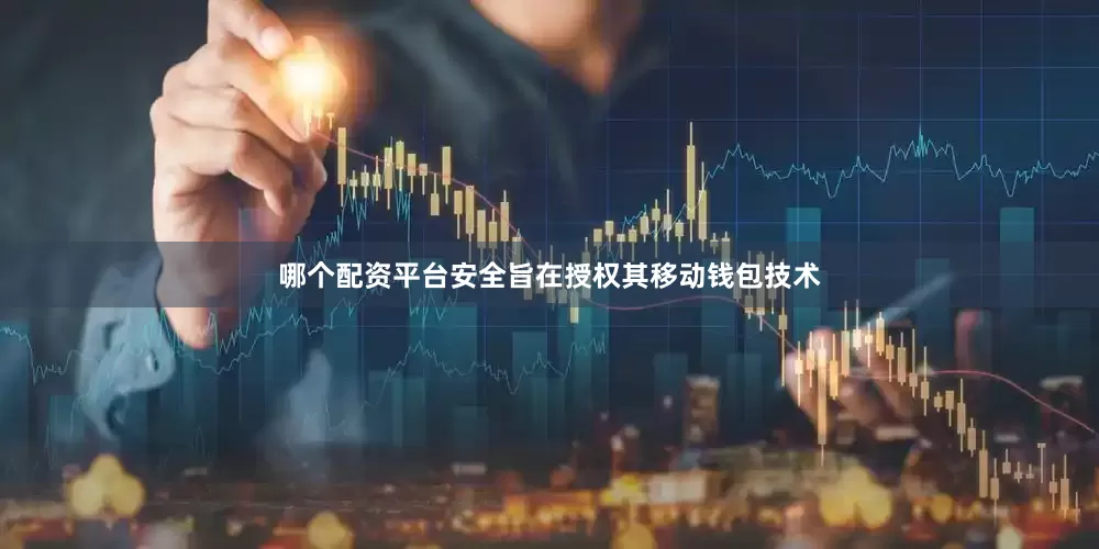 哪个配资平台安全旨在授权其移动钱包技术