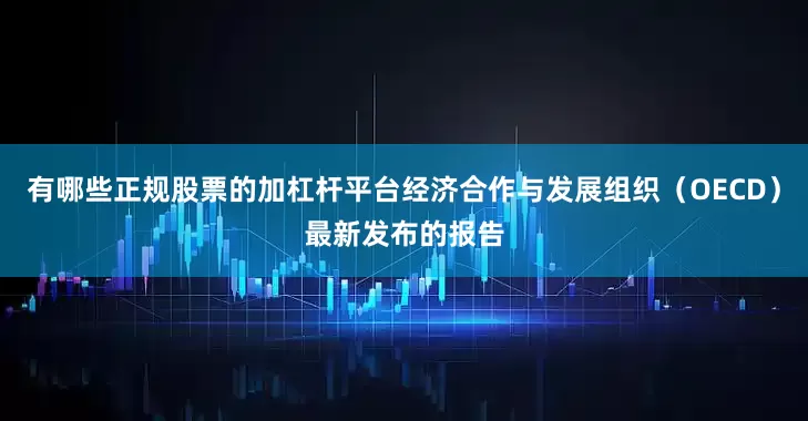 有哪些正规股票的加杠杆平台经济合作与发展组织（OECD）最新发布的报告