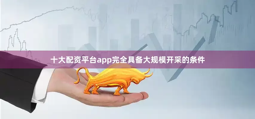 十大配资平台app完全具备大规模开采的条件
