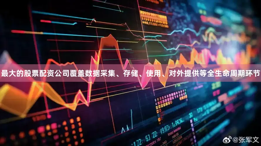 最大的股票配资公司覆盖数据采集、存储、使用、对外提供等全生命周期环节