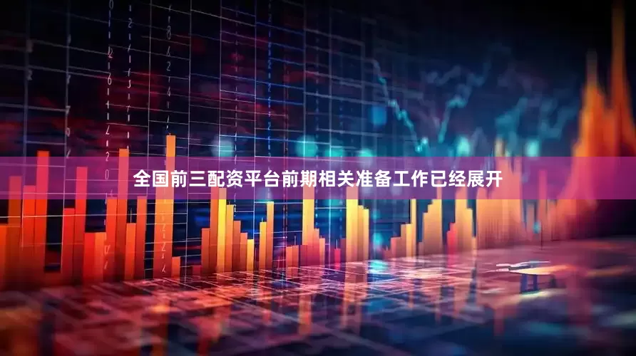 全国前三配资平台前期相关准备工作已经展开