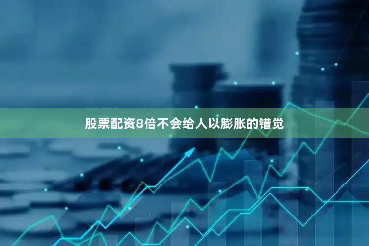 股票配资8倍不会给人以膨胀的错觉