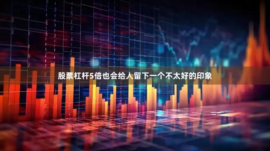 股票杠杆5倍也会给人留下一个不太好的印象