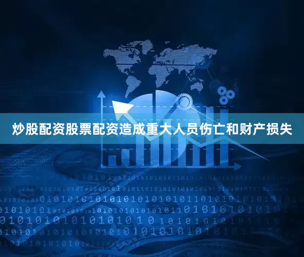 炒股配资股票配资造成重大人员伤亡和财产损失