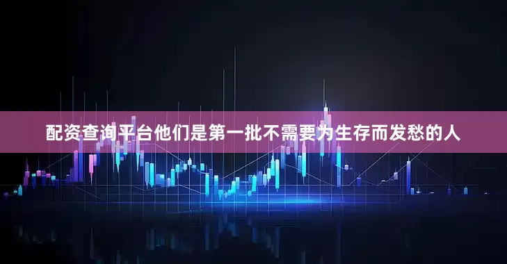 配资查询平台他们是第一批不需要为生存而发愁的人