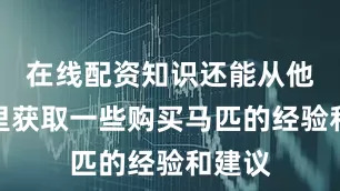 在线配资知识还能从他们那里获取一些购买马匹的经验和建议