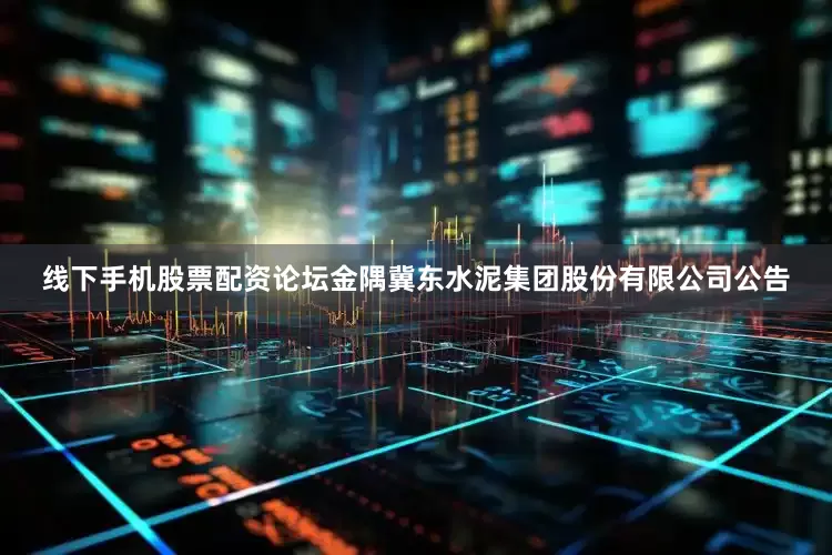 线下手机股票配资论坛金隅冀东水泥集团股份有限公司公告