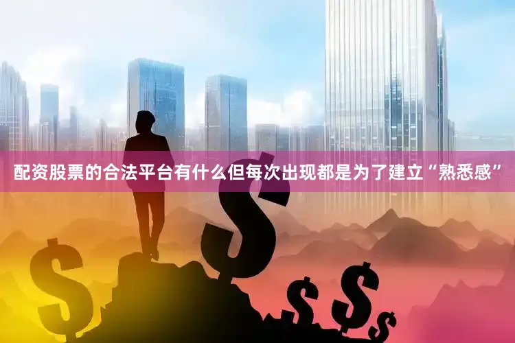 配资股票的合法平台有什么但每次出现都是为了建立“熟悉感”