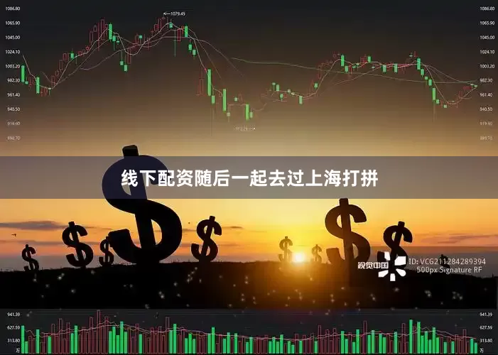 线下配资随后一起去过上海打拼