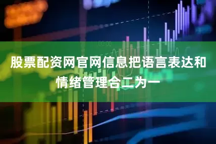 股票配资网官网信息把语言表达和情绪管理合二为一